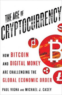 The Age of Cryptocurrency: How Bitcoin and Digital Money Are Challenging the Global Economic Order - Michael J. Casey, Paul Vigna