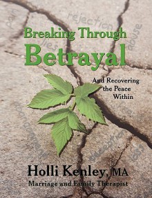 Breaking Through Betrayal: And Recovering the Peace Within - Holli Kenley