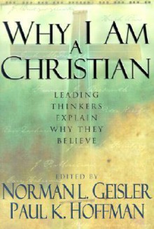 Why I Am a Christian: Leading Thinkers Explain Why They Believe - Norman L. Geisler