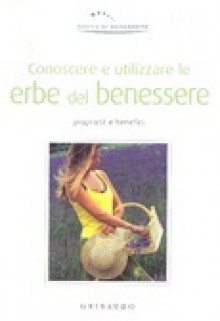 Conoscere e utilizzare le erbe del benessere: Proprietà e benefici - Valentina Beggio