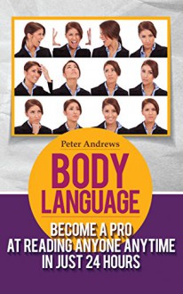 BODY LANGUAGE: Become a Pro at Reading Anyone Anytime in Just 24 hours(Body Language books and Mind Hack Books): Nonverbal, Communication, Relationships, Charisma, Self Esteem, Communication Skills - Peter Andrews