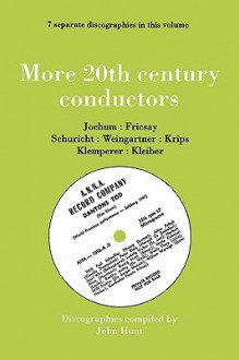 More 20th Century Conductors [More Twentieth Century Conductors]. 7 Discographies. Eugen Jochum, Ferenc Fricsay, Carl Schuricht, Felix Weingartner, Jo - John Hunt