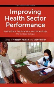 Improving Health Sector Performance: Institutions, Motivations and Incentives - The Cambodia Dialogue - Hossein Jalilian, Vicheth Sen