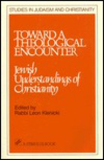 Toward a Theological Encounter: Jewish Understanding of Christianity - Leon Klenicki