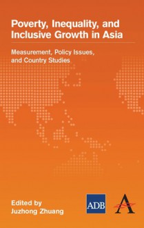 Poverty, Inequality, and Inclusive Growth in Asia: Measurement, Policy Issues, and Country Studies - Juzhong Zhuang