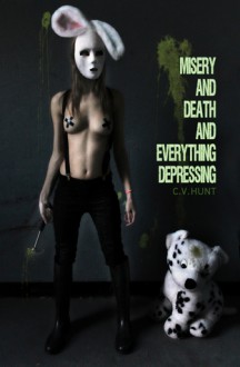 Misery and Death and Everything Depressing - C.V. Hunt