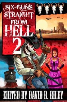 Six Guns Straight From Hell 2 - David B. Riley, Joel Jenkins, Dakota Brown, Vivian Caethe, J.A. Campbell, Sam Knight, Jason Andrew, Kenneth W. Cain, Kit Volker, David Boop