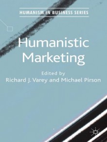 Humanistic Marketing (Humanism in Business Series) - Richard J. Varey, Michael Pirson