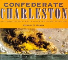 Confederate Charleston: An Illustrated History of the City and the People During the Civil War - Robert N. Rosen