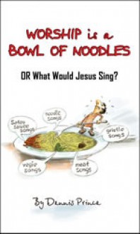 Worship is a Bowl of Noodles - Or What Would Jesus Sing? - Dennis Prince