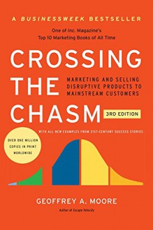 Crossing the Chasm, 3rd Edition: Marketing and Selling Disruptive Products to Mainstream Customers (Collins Business Essentials) - Geoffrey A. Moore