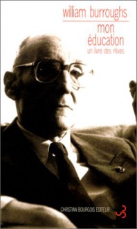 Mon Éducation: Un Livre Des Rêves - William S. Burroughs