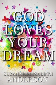 God Loves Your Dream: A 60-Day Journey to Fulfilling the Dream God Placed in Your Heart - Suzanne Elizabeth Anderson