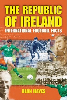 The Republic of Ireland: International Football Facts - Dean Hayes