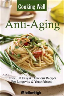 Cooking Well: Anti-Aging: Over 100 Easy & Delicious Recipes for Longevity & Youthfulness - Anna Krusinski