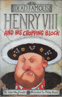 Henry VIII And His Chopping Block (Dead Famous) - Alan MacDonald