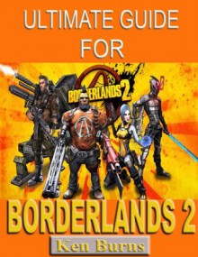 Ultimate Guide for Borderlands 2 - Ken Burns