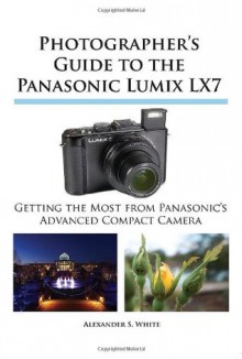 Photographer's Guide to the Panasonic Lumix Lx7 - Alexander S. White