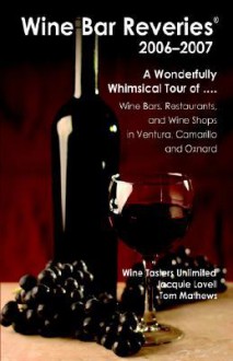 Wine Bar Reveries - 2006: Wine Bars, Restaurants and Wine Shops in Ventura, Camarillo and Oxnard - Jacquie Lovell, Tom Mathews