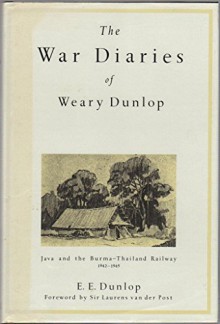 The War Diaries of Weary Dunlop: Java and the Burma-Thailand Railway, 1942-1945 - E.E. Dunlop, Ernest Edward Dunlop, Laurens van der Post