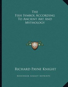 The Fish Symbol According to Ancient Art and Mythology - Richard Payne Knight