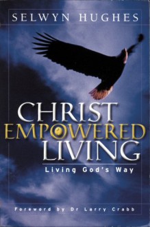 Christ Empowered Living: Life Changing Teaching That Has Transformed Multitudes - Selwyn Hughes