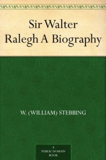 Sir Walter Ralegh A Biography - W. (William) Stebbing