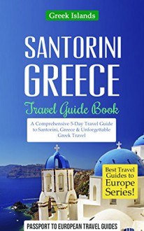 Greece: Santorini, Greece: Travel Guide Book-A Comprehensive 5-Day Travel Guide to Santorini, Greece & Unforgettable Greek Travel (Best Travel Guides to Europe Series Book 8) - Passport to European Travel Guides, Greece