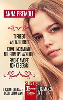 Ti prego lasciati odiare - Come inciampare nel principe azzurro - Finché amore non ci separi (eNewton Narrativa) - Anna Premoli