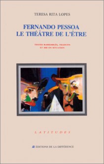 Fernando Pessoa, Le théâtre de l'être : textes rassemblés, traduits et mis en situation - Maria Teresa Rita Lopes, Teresa Rita Lopes