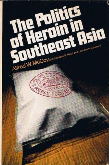 The Politics of Heroin in Southeast Asia - Alfred W. McCoy, Cathleen B. Read, Leonard P. Adams II