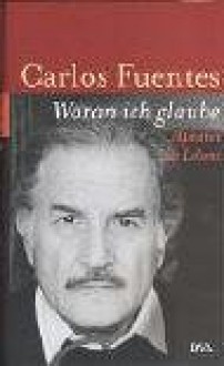 Woran ich glaube : Alphabet des Lebens - Carlos Fuentes, Sabine Giersberg