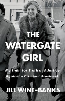 The Watergate Girl: My Fight for Truth and Justice Against a Criminal President - Jill Wine-Banks