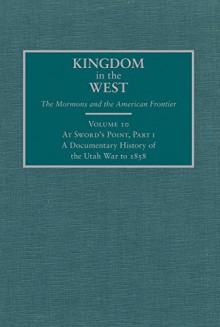 At Sword's Point, Part 1: A Documentary History of the Utah War to 1858 (Kingdom in the West: The Mormons and the American Frontier) - William P. MacKinnon