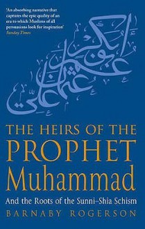 The Heirs Of The Prophet Muhammad: And The Roots Of The Sunni Shia Schism - Barnaby Rogerson