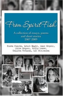 From SpiritFish: A collection of essays, poems and short stories 2007-2009 - Susan Duncan, Anne Kayser, Kelly Lenox, Colleen McClain, Laura Engle