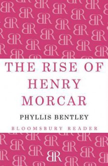 The Rise of Henry Morcar - Phyllis Eleanor Bentley