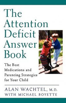 The Attention Deficit Answer Book: The Best Medications and Parenting Strategies for Your Child - Alan Wachtel, Michael Boyett