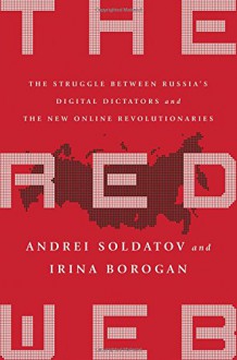 The Red Web: The Struggle Between Russia’s Digital Dictators and the New Online Revolutionaries - Andrei Soldatov, Irina Borogan