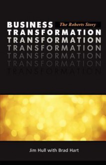 Business Transformation - The Roberts Story - Jim Hull, Brad Hart