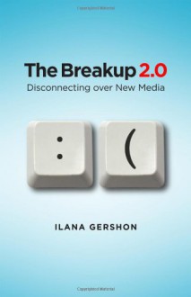 The Breakup 2.0: Disconnecting Over New Media - Ilana Gershon