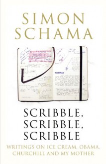 Scribble, Scribble, Scribble: Writing on Ice Cream, Obama, Churchill and My Mother - Simon Schama