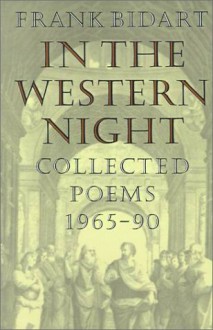 In the Western Night: Collected Poems, 1965-1990 - Frank Bidart