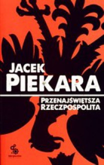 Przenajświętsza Rzeczpospolita - Jacek Piekara