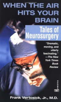 When the Air Hits Your Brain: Tales of Neurosurgery - Frank T. Vertosick Jr.