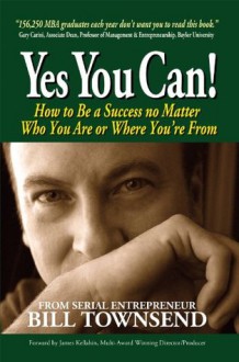 Yes You Can : How to Be a Success no Matter Who You Are or Where You're From - Bill Townsend