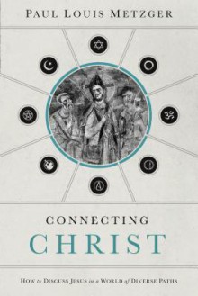 Connecting Christ: How to Discuss Jesus in a World of Diverse Paths - Paul Louis Metzger