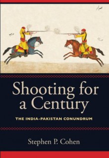 Shooting for a Century: The India-Pakistan Conundrum - Stephen P. Cohen