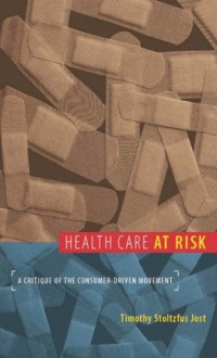 Health Care at Risk: A Critique of the Consumer-Driven Movement - Timothy Stoltzfus Jost