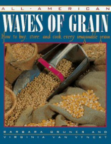 All-American Waves of Grain: How to Buy, Store, and Cook Every Imaginable Grain - Barbara Grunes, Virginia Van Vynckt